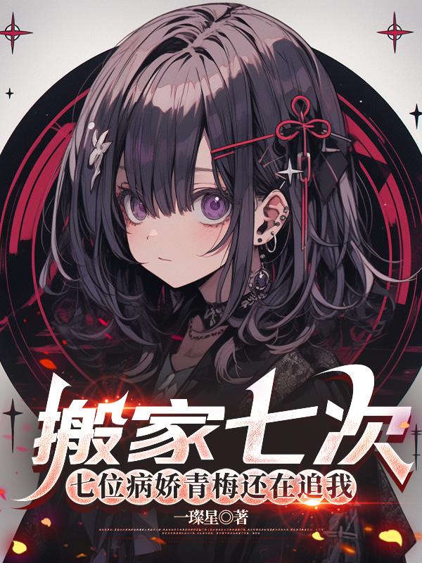 搬家七次，七位病娇青梅还在追我