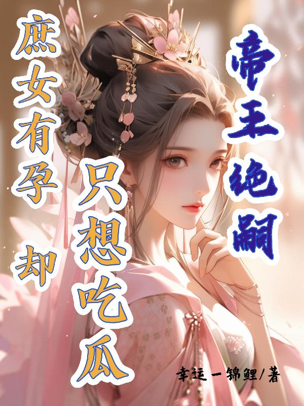 帝王绝嗣，庶女有孕却只想吃瓜